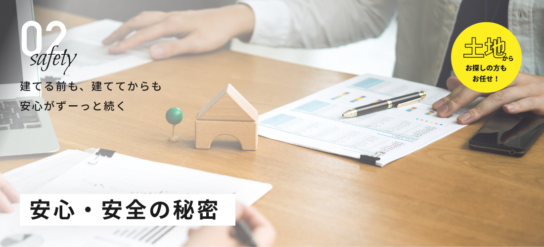 土地からお探しの方もお任せ！建てる前も、建ててからも安心がずーっと続く安心・安全の秘密